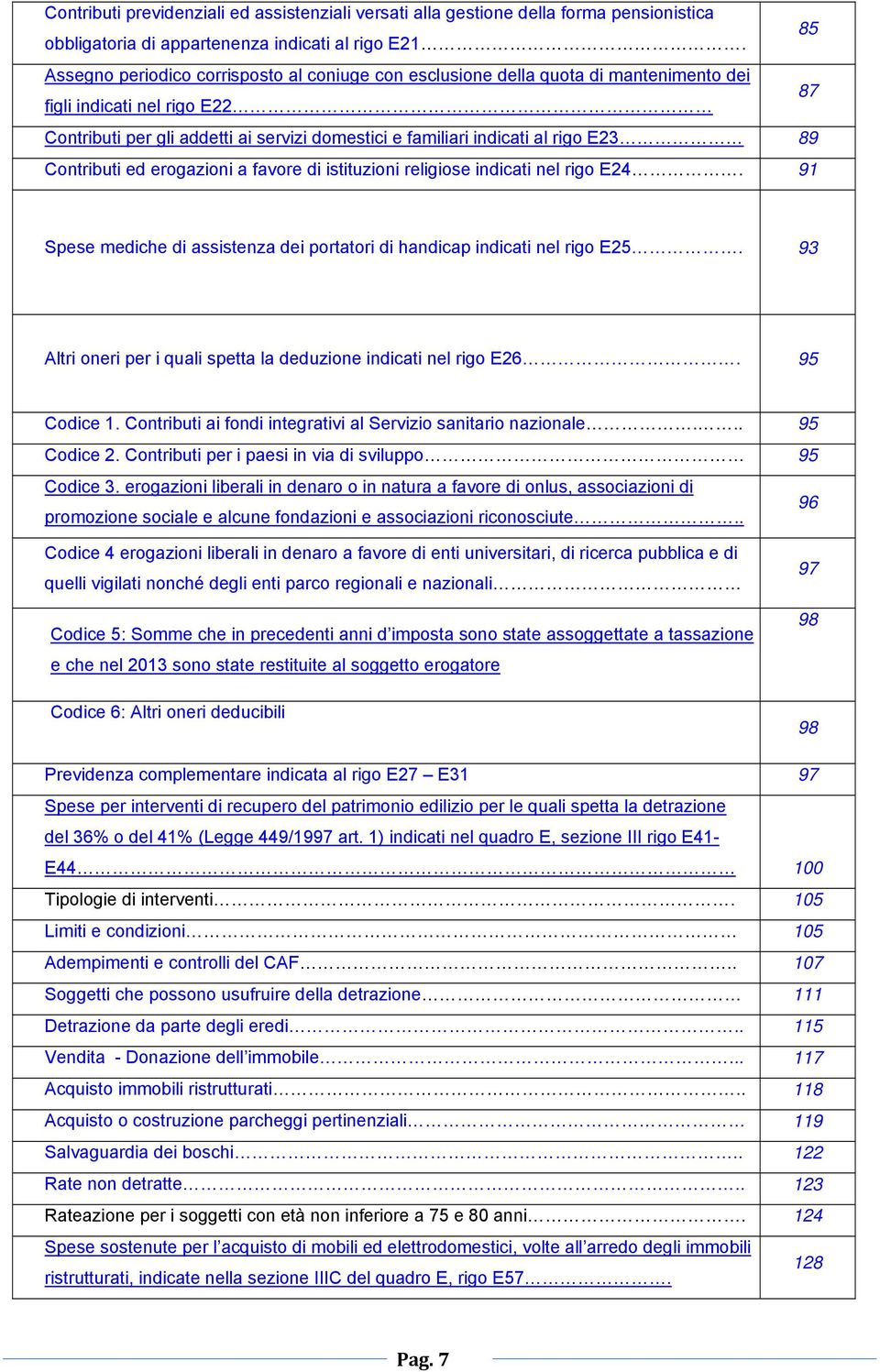 E23 89 Contributi ed erogazioni a favore di istituzioni religiose indicati nel rigo E24. 91 Spese mediche di assistenza dei portatori di handicap indicati nel rigo E25.