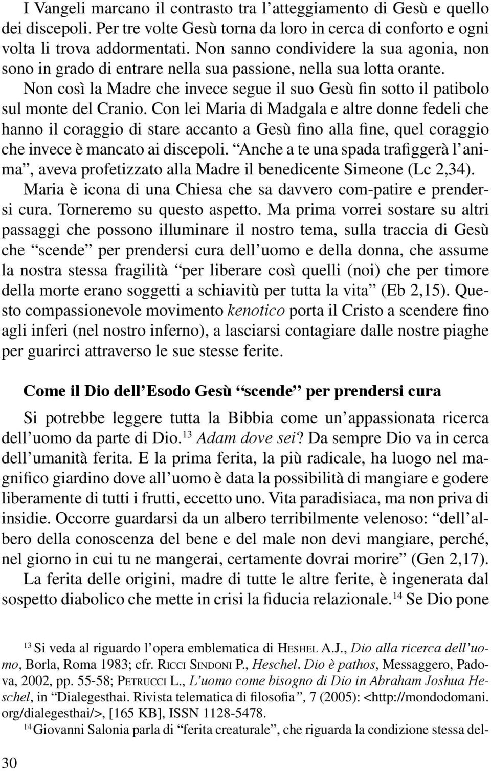 Con lei Maria di Madgala e altre donne fedeli che hanno il coraggio di stare accanto a Gesù fino alla fine, quel coraggio che invece è mancato ai discepoli.