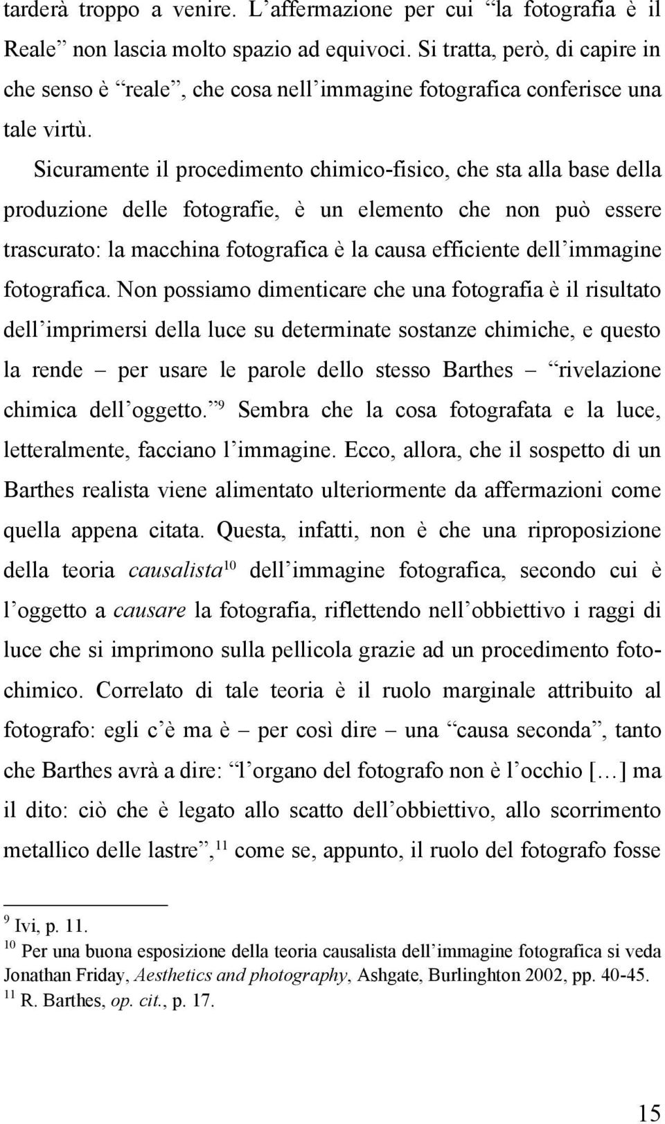 Sicuramente il procedimento chimico-fisico, che sta alla base della produzione delle fotografie, è un elemento che non può essere trascurato: la macchina fotografica è la causa efficiente dell