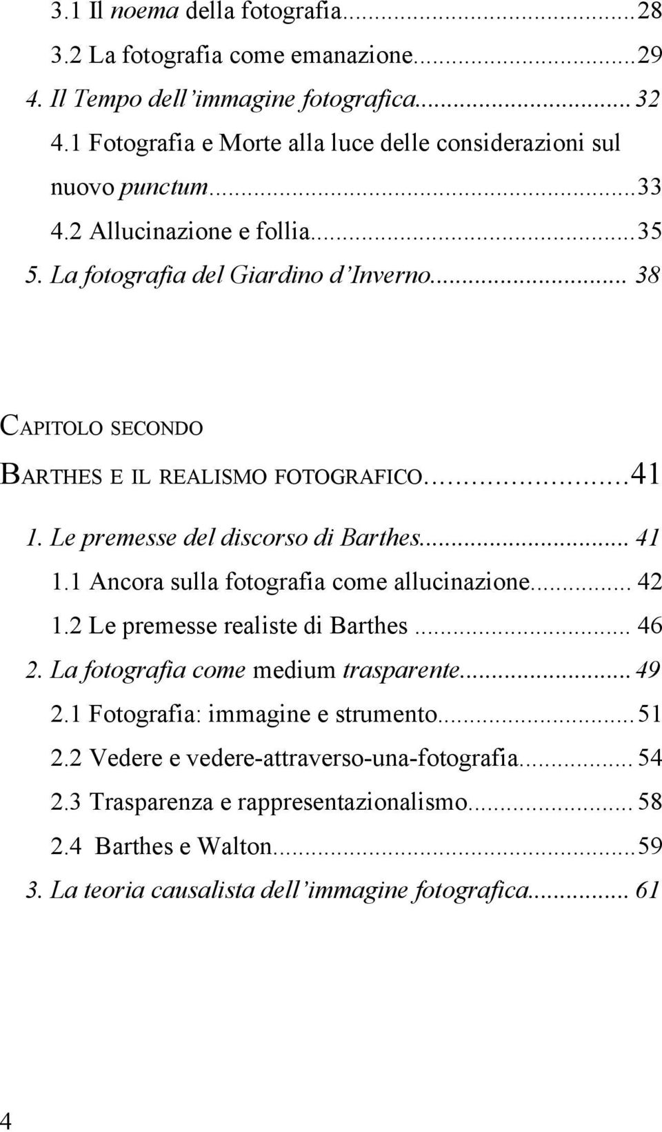 .. 38 CAPITOLO SECONDO BARTHES E IL REALISMO FOTOGRAFICO...41 1. Le premesse del discorso di Barthes... 41 1.1 Ancora sulla fotografia come allucinazione... 42 1.