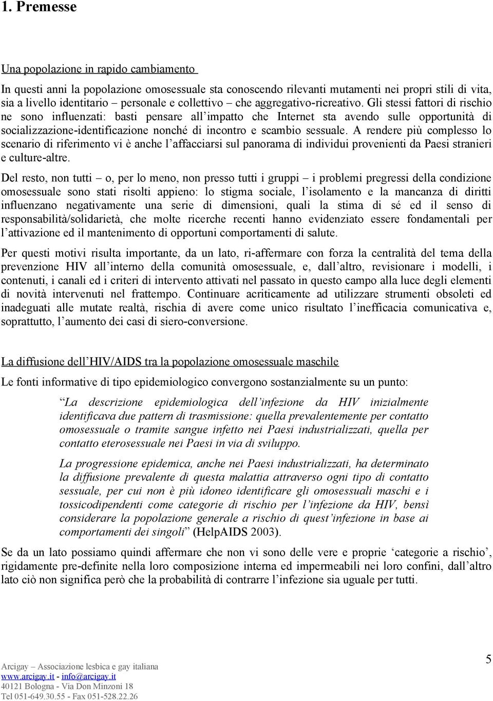 Gli stessi fattori di rischio ne sono influenzati: basti pensare all impatto che Internet sta avendo sulle opportunità di socializzazione-identificazione nonché di incontro e scambio sessuale.