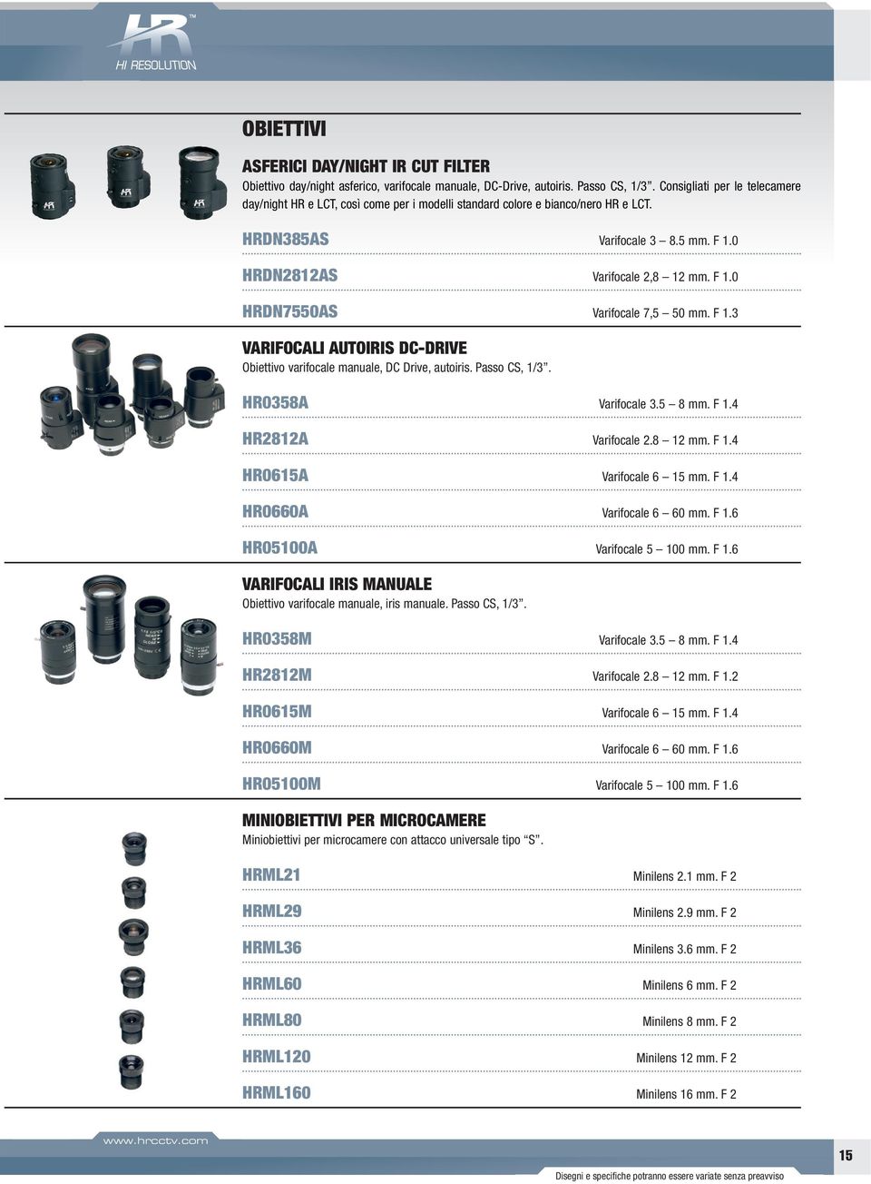 F 1.3 VARIFOCALI AUTOIRIS DC-DRIVE Obiettivo varifocale manuale, DC Drive, autoiris. Passo CS, 1/3. HR0358A Varifocale 3.5 8 mm. F 1.4 HR2812A Varifocale 2.8 12 mm. F 1.4 HR0615A Varifocale 6 15 mm.