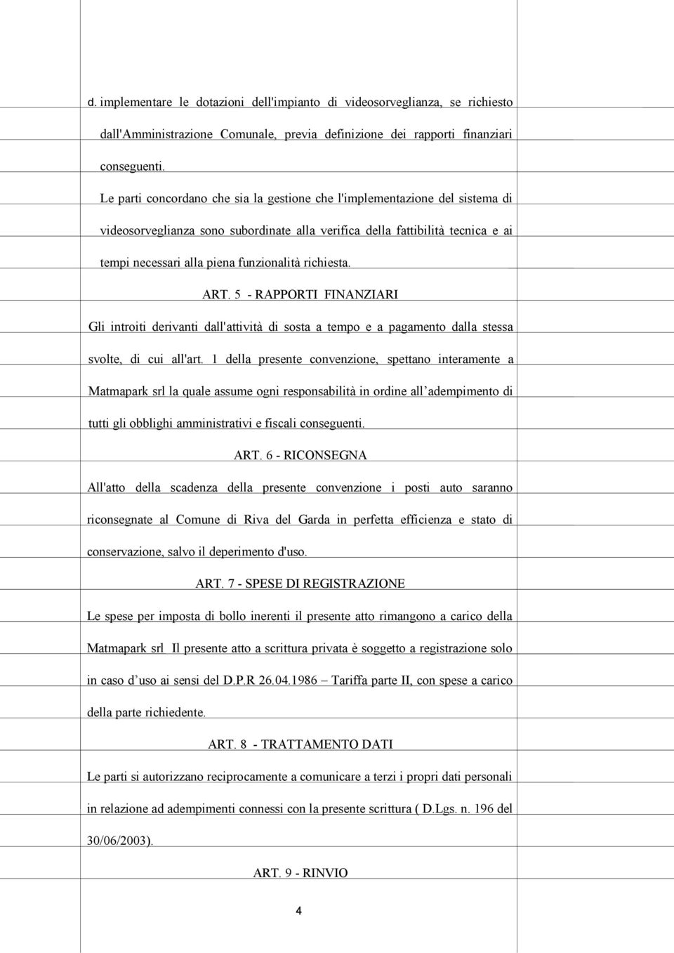 richiesta. ART. 5 - RAPPORTI FINANZIARI Gli introiti derivanti dall'attività di sosta a tempo e a pagamento dalla stessa svolte, di cui all'art.