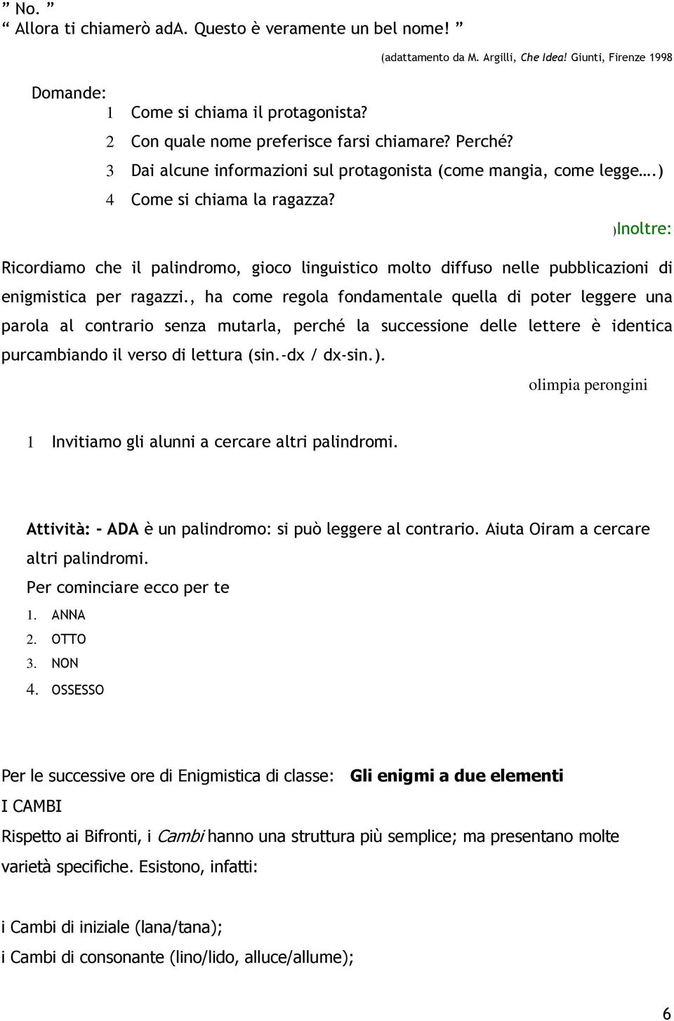 )Inoltre: Ricordiamo che il palindromo, gioco linguistico molto diffuso nelle pubblicazioni di enigmistica per ragazzi.