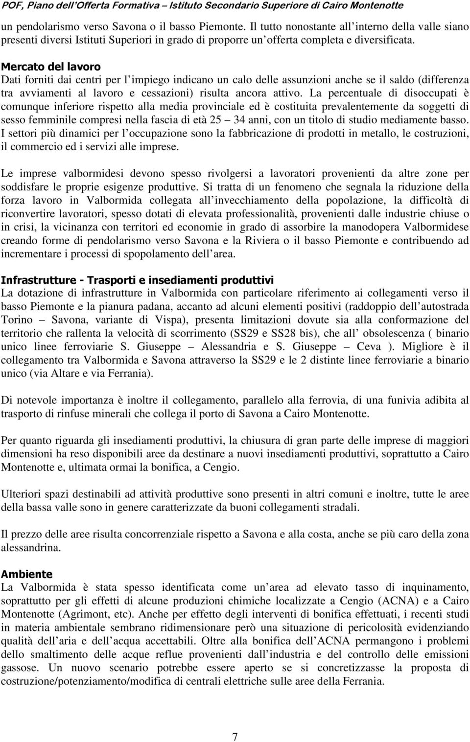 La percentuale di disoccupati è comunque inferiore rispetto alla media provinciale ed è costituita prevalentemente da soggetti di sesso femminile compresi nella fascia di età 25 34 anni, con un