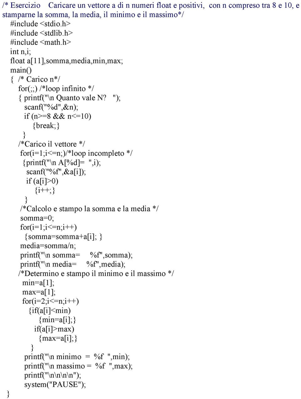 "); scanf("%d",&n); if (n>=8 && n<=10) {break; /*Carico il vettore */ for(i=1;i<=n;)/*loop incompleto */ {printf("\n A[%d]= ",i); scanf("%f",&a[i]); if (a[i]>0) {i++; /*Calcolo e stampo la somma e la