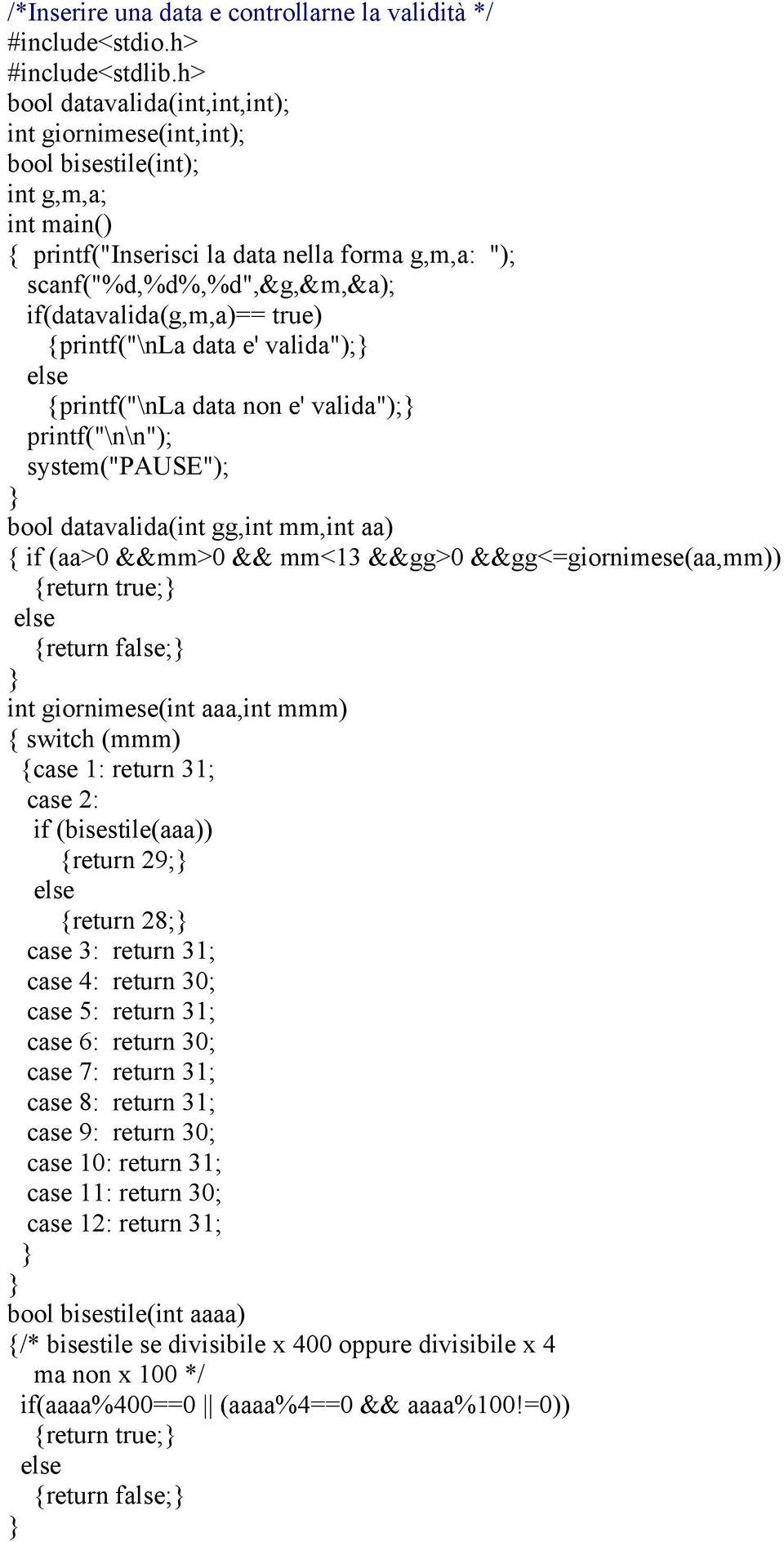 &&gg<=giornimese(aa,mm)) {return true; {return false; int giornimese(int aaa,int mmm) { switch (mmm) {case 1: return 31; case 2: if (bisestile(aaa)) {return 29; {return 28; case 3: return 31; case 4: