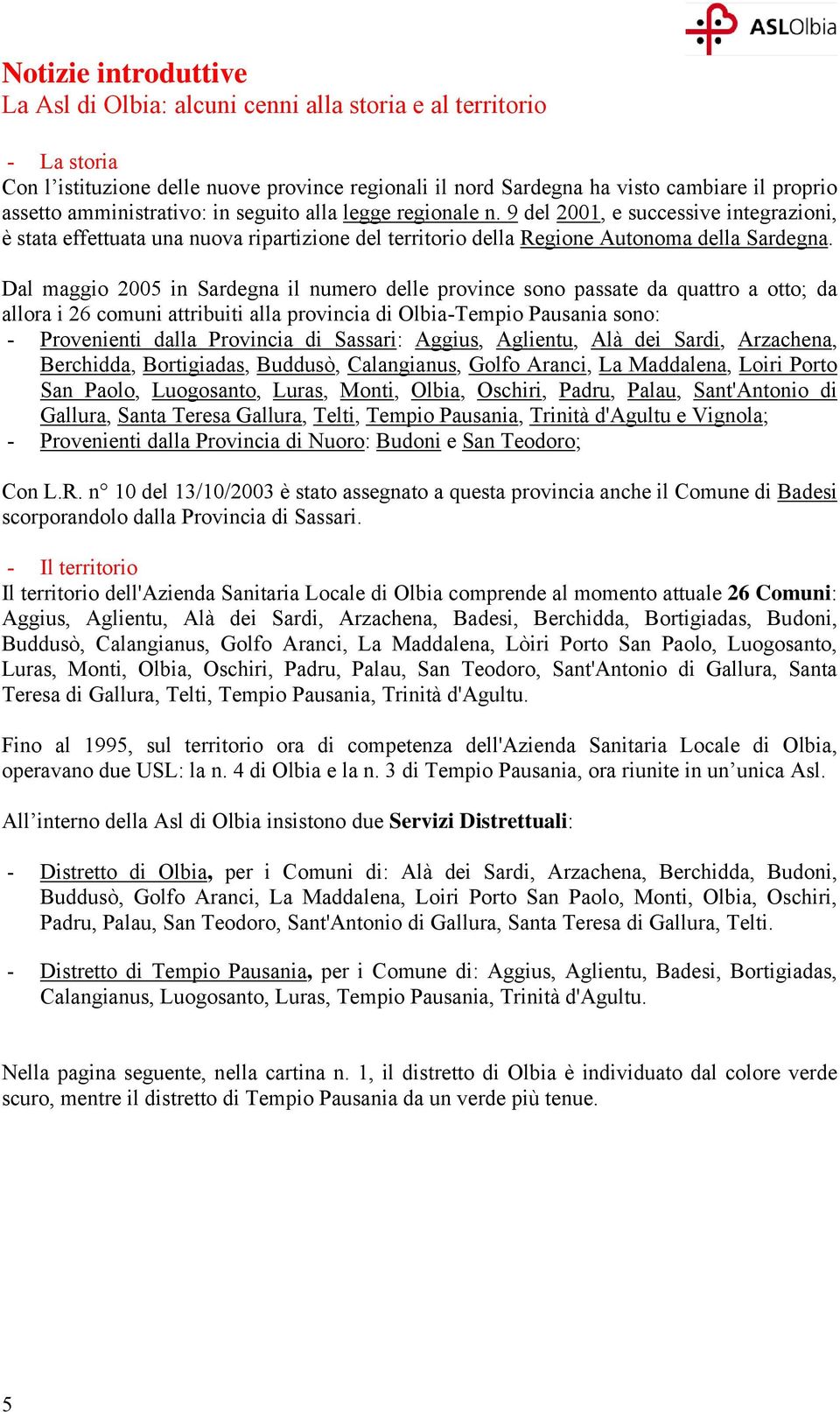 Dal maggio 2005 in Sardegna il numero delle province sono passate da quattro a otto; da allora i 26 comuni attribuiti alla provincia di Olbia-Tempio Pausania sono: - Provenienti dalla Provincia di