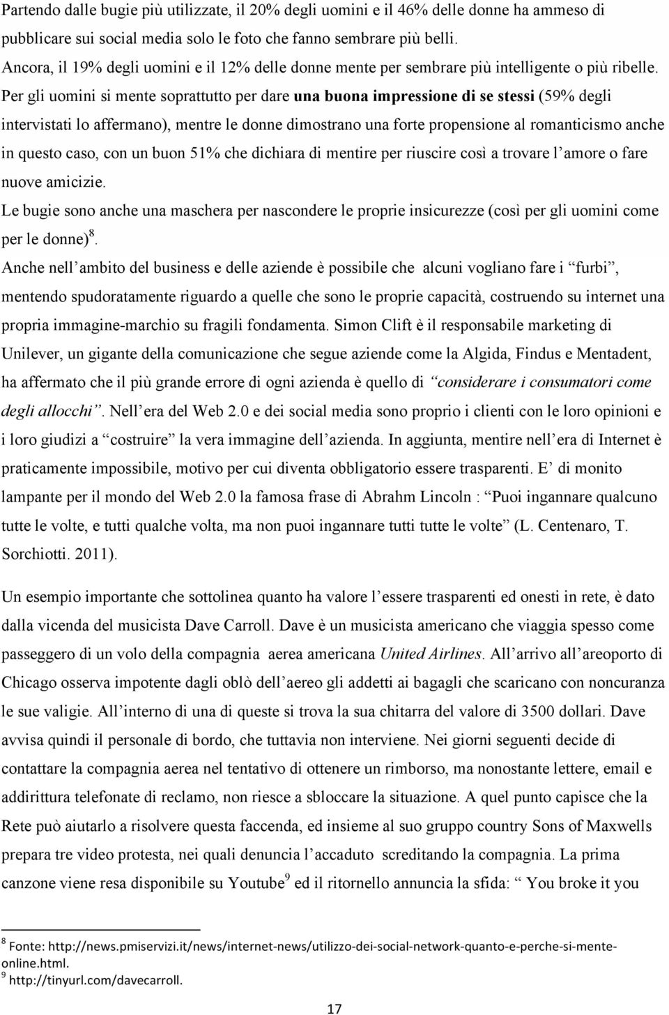 Per gli uomini si mente soprattutto per dare una buona impressione di se stessi (59% degli intervistati lo affermano), mentre le donne dimostrano una forte propensione al romanticismo anche in questo