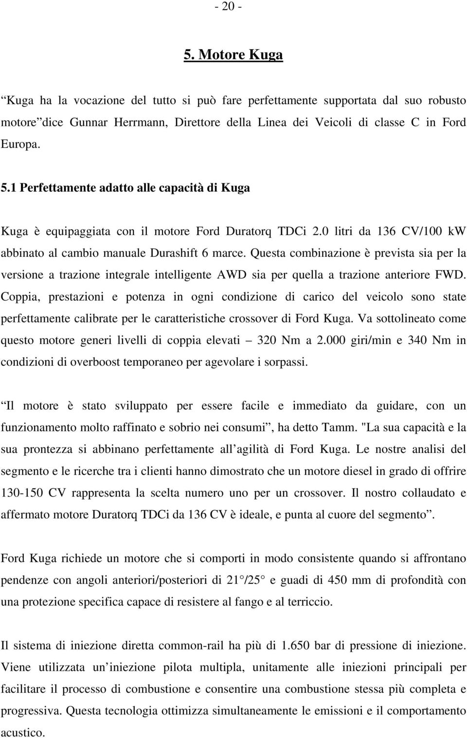 Questa combinazione è prevista sia per la versione a trazione integrale intelligente AWD sia per quella a trazione anteriore FWD.