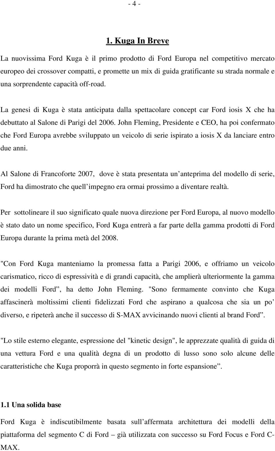 sorprendente capacità off-road. La genesi di Kuga è stata anticipata dalla spettacolare concept car Ford iosis X che ha debuttato al Salone di Parigi del 2006.