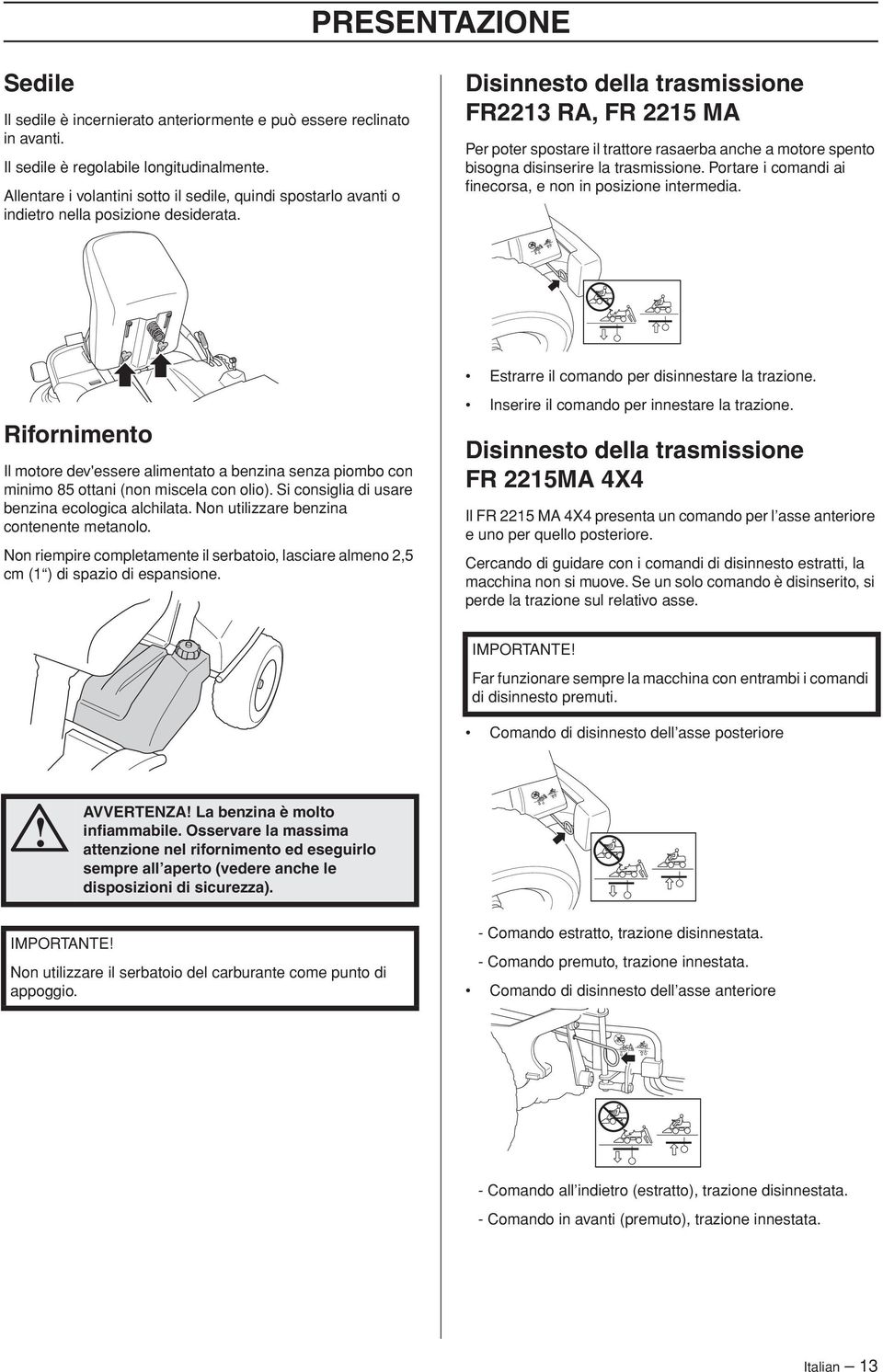 Disinnesto della trasmissione FR2213 RA, FR 2215 MA Per poter spostare il trattore rasaerba anche a motore spento bisogna disinserire la trasmissione.