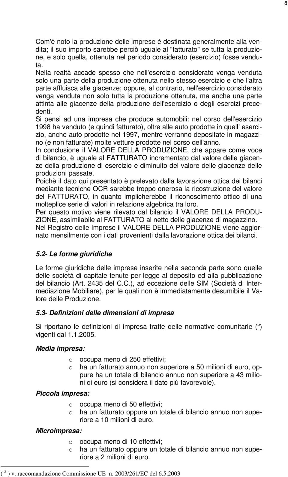 Nella realtà accade spesso che nell'esercizio considerato venga venduta solo una parte della produzione ottenuta nello stesso esercizio e che l'altra parte affluisca alle giacenze; oppure, al