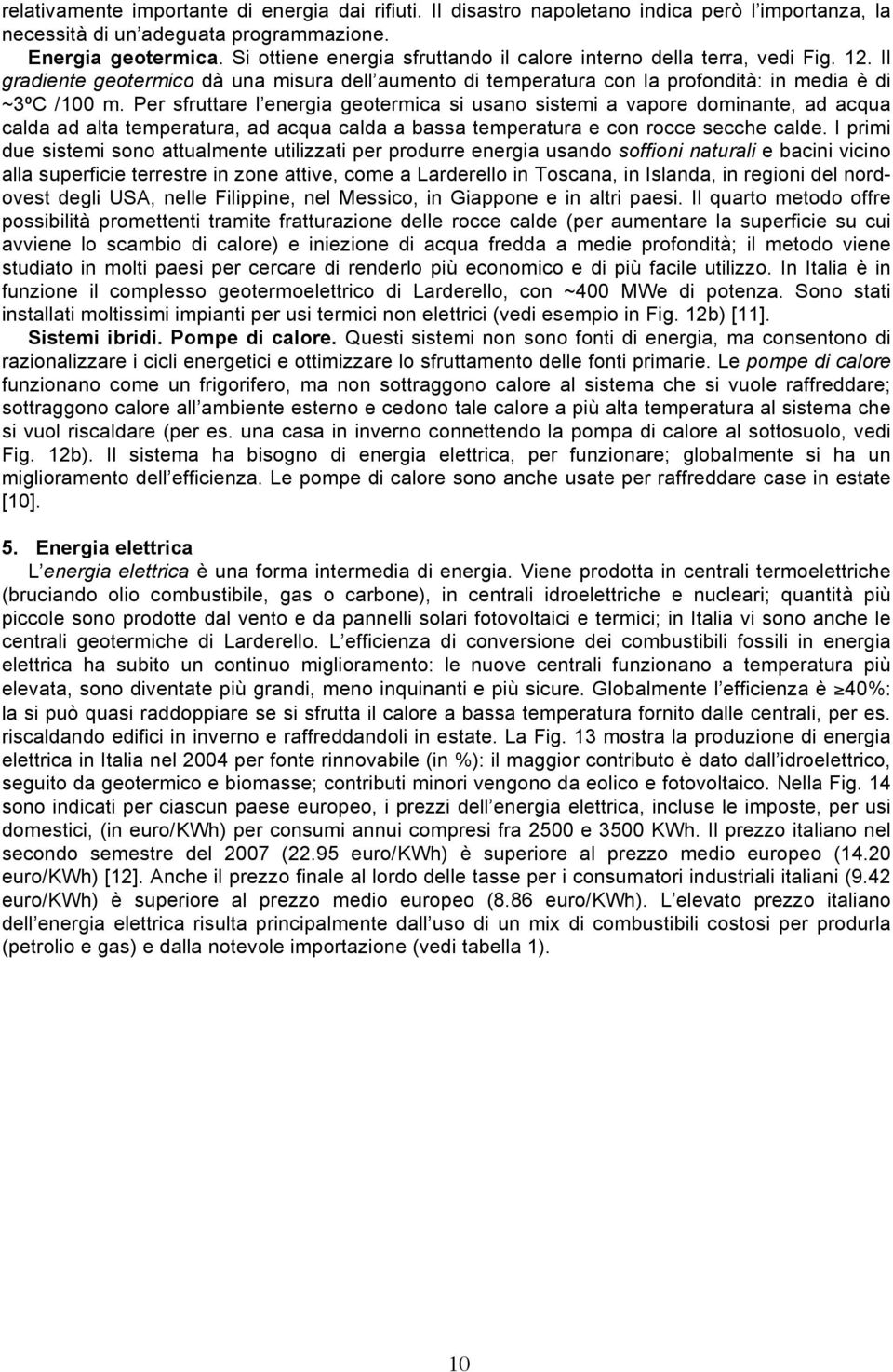 Per sfruttare l energia geotermica si usano sistemi a vapore dominante, ad acqua calda ad alta temperatura, ad acqua calda a bassa temperatura e con rocce secche calde.