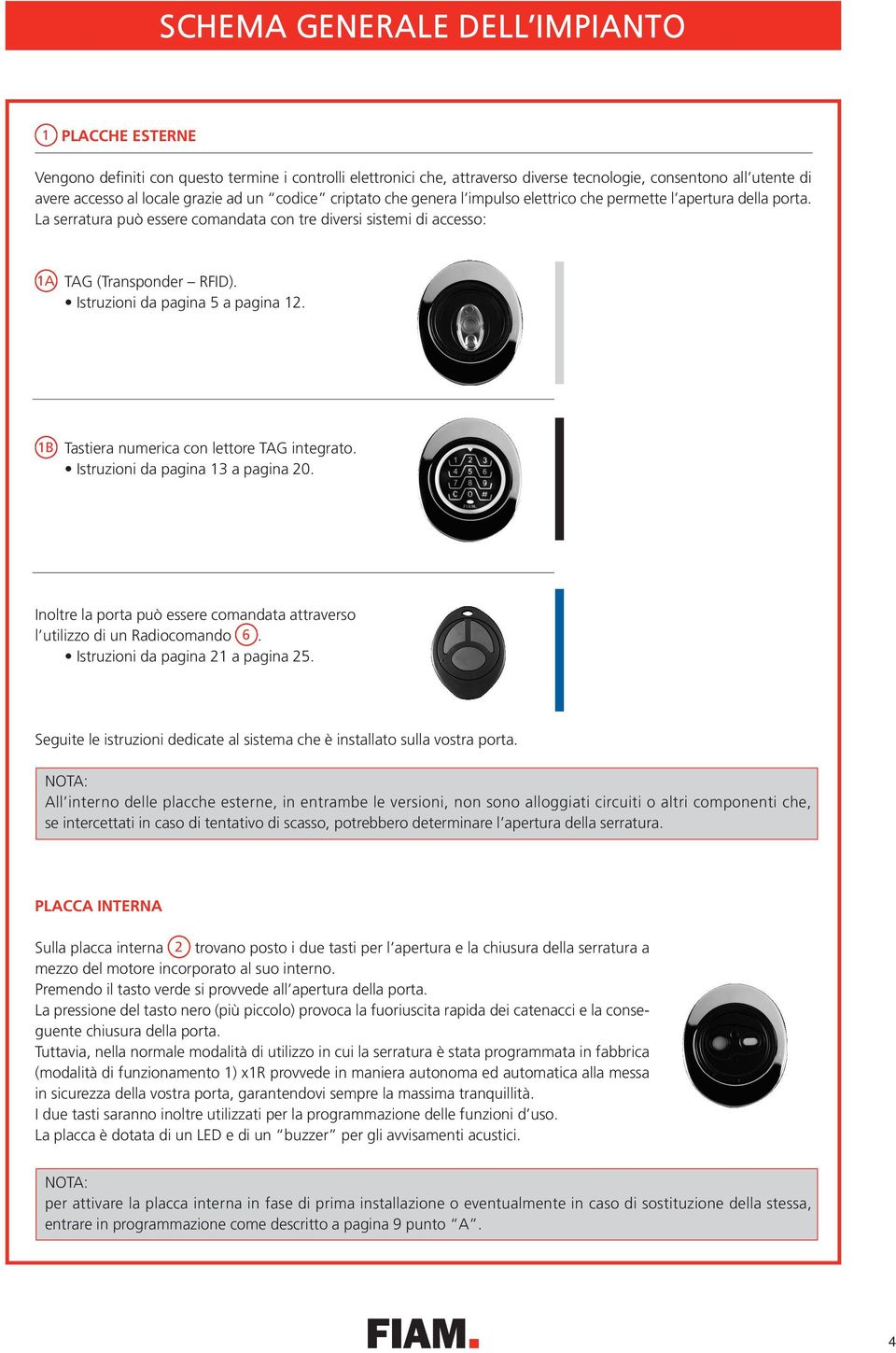 Istruzioni da pagina a pagina 12. 1B Tastiera numerica con lettore TAG integrato. Istruzioni da pagina 13 a pagina 20. Inoltre la porta può essere comandata attraverso l utilizzo di un Radiocomando 6.