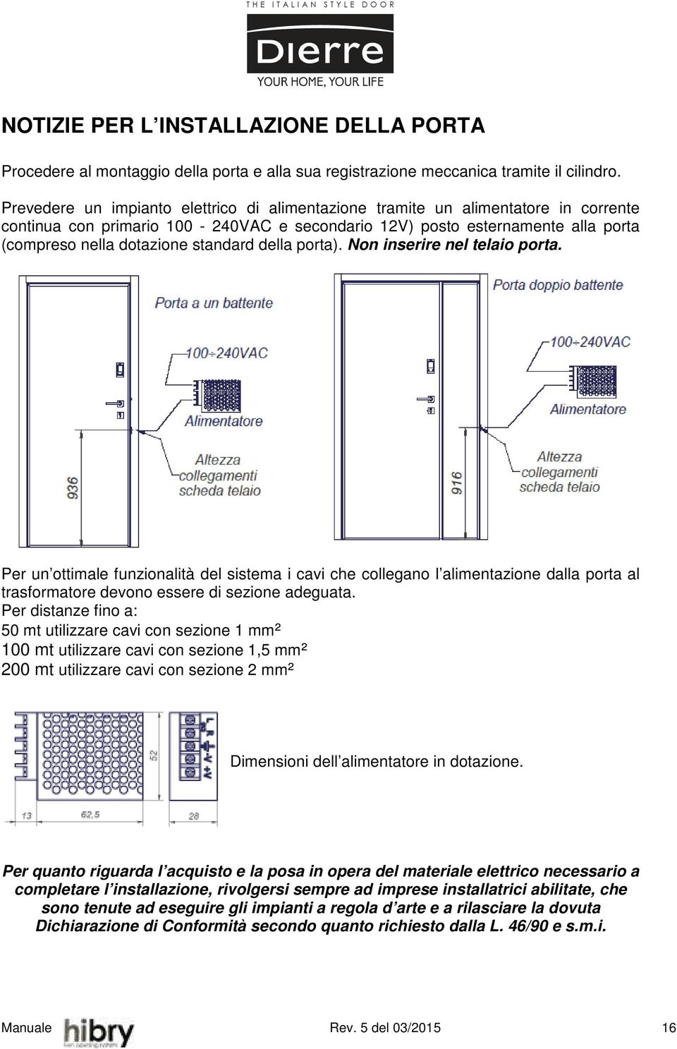 standard della porta). Non inserire nel telaio porta. Per un ottimale funzionalità del sistema i cavi che collegano l alimentazione dalla porta al trasformatore devono essere di sezione adeguata.