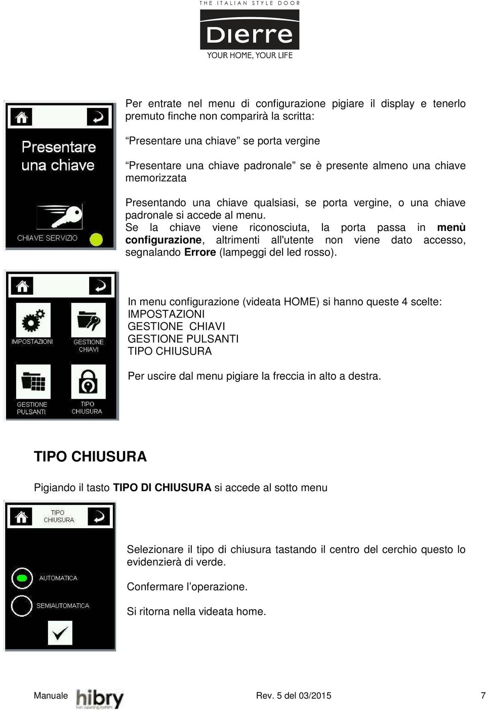 Se la chiave viene riconosciuta, la porta passa in menù configurazione, altrimenti all'utente non viene dato accesso, segnalando Errore (lampeggi del led rosso).