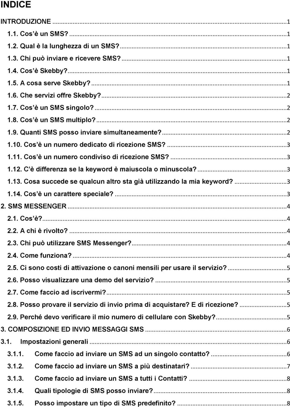 ... 3 1.11. Cos è un numero condiviso di ricezione SMS?... 3 1.12. C è differenza se la keyword è maiuscola o minuscola?... 3 1.13. Cosa succede se qualcun altro sta già utilizzando la mia keyword?