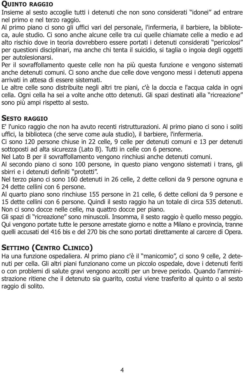 Ci sono anche alcune celle tra cui quelle chiamate celle a medio e ad alto rischio dove in teoria dovrebbero essere portati i detenuti considerati pericolosi per questioni disciplinari, ma anche chi