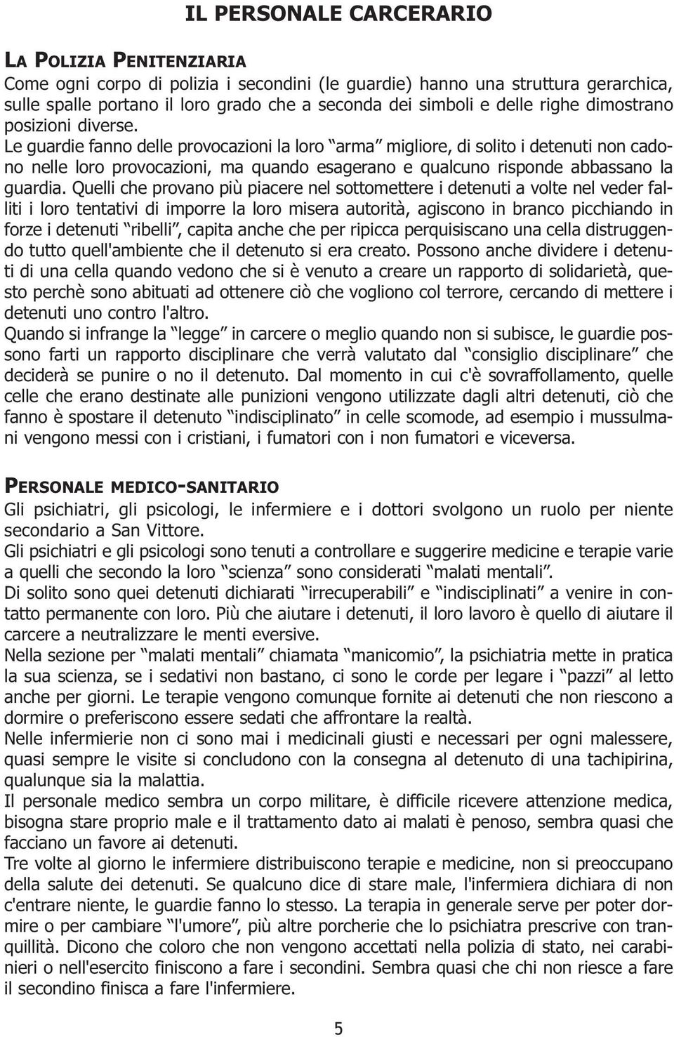 Le guardie fanno delle provocazioni la loro arma migliore, di solito i detenuti non cadono nelle loro provocazioni, ma quando esagerano e qualcuno risponde abbassano la guardia.