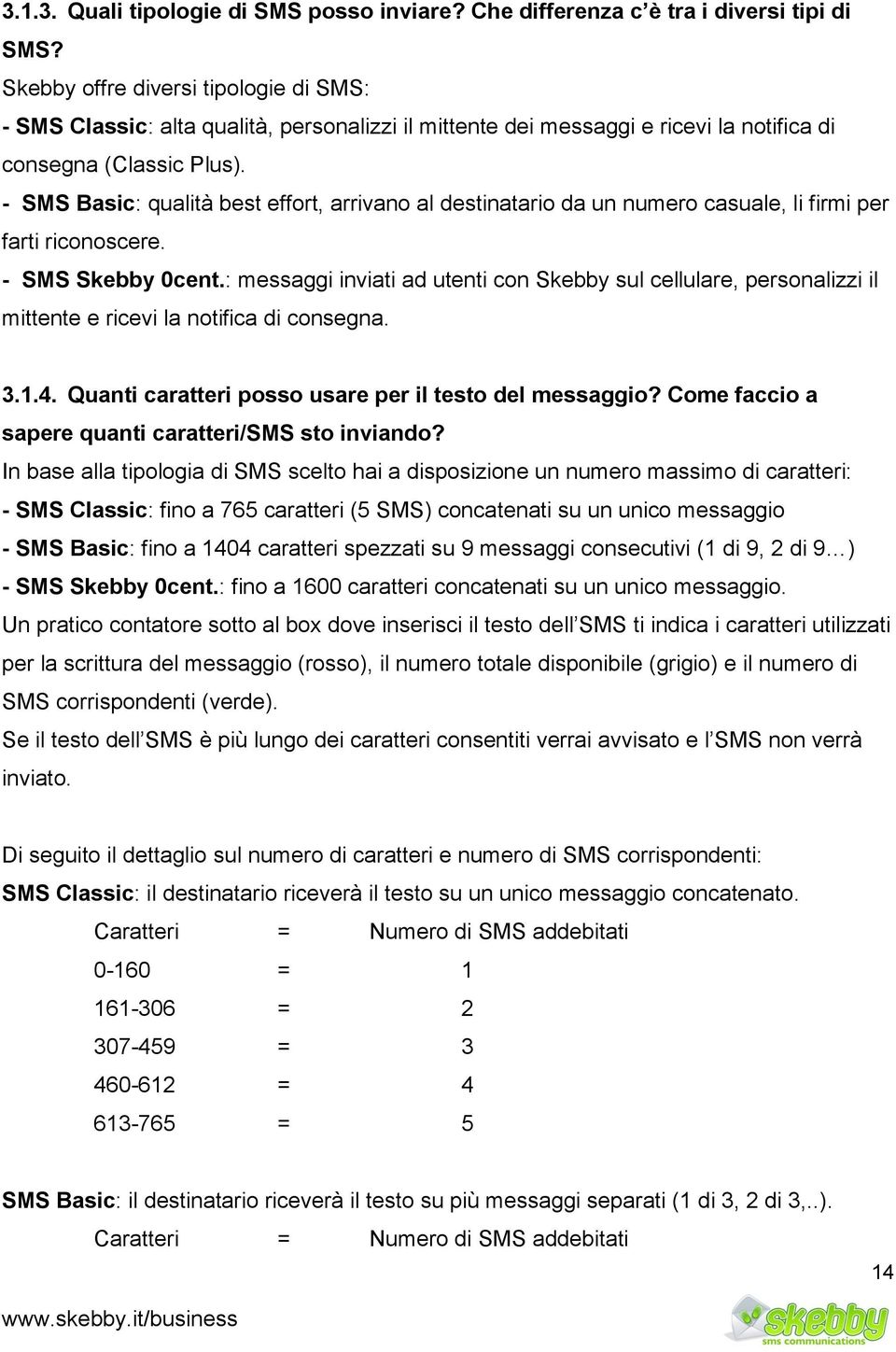 - SMS Basic: qualità best effort, arrivano al destinatario da un numero casuale, li firmi per farti riconoscere. - SMS Skebby 0cent.