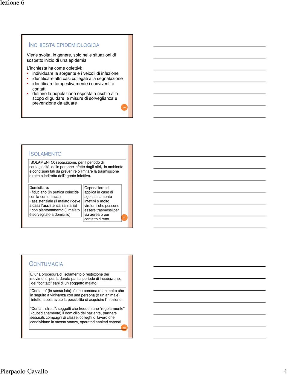 popolazione esposta a rischio allo scopo di guidare le misure di sorveglianza e prevenzione da attuare 10 ISOLAMENTO ISOLAMENTO: separazione, per il periodo di contagiosità, delle persone infette