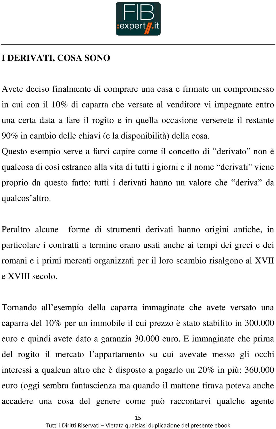 Questo esempio serve a farvi capire come il concetto di derivato non è qualcosa di così estraneo alla vita di tutti i giorni e il nome derivati viene proprio da questo fatto: tutti i derivati hanno