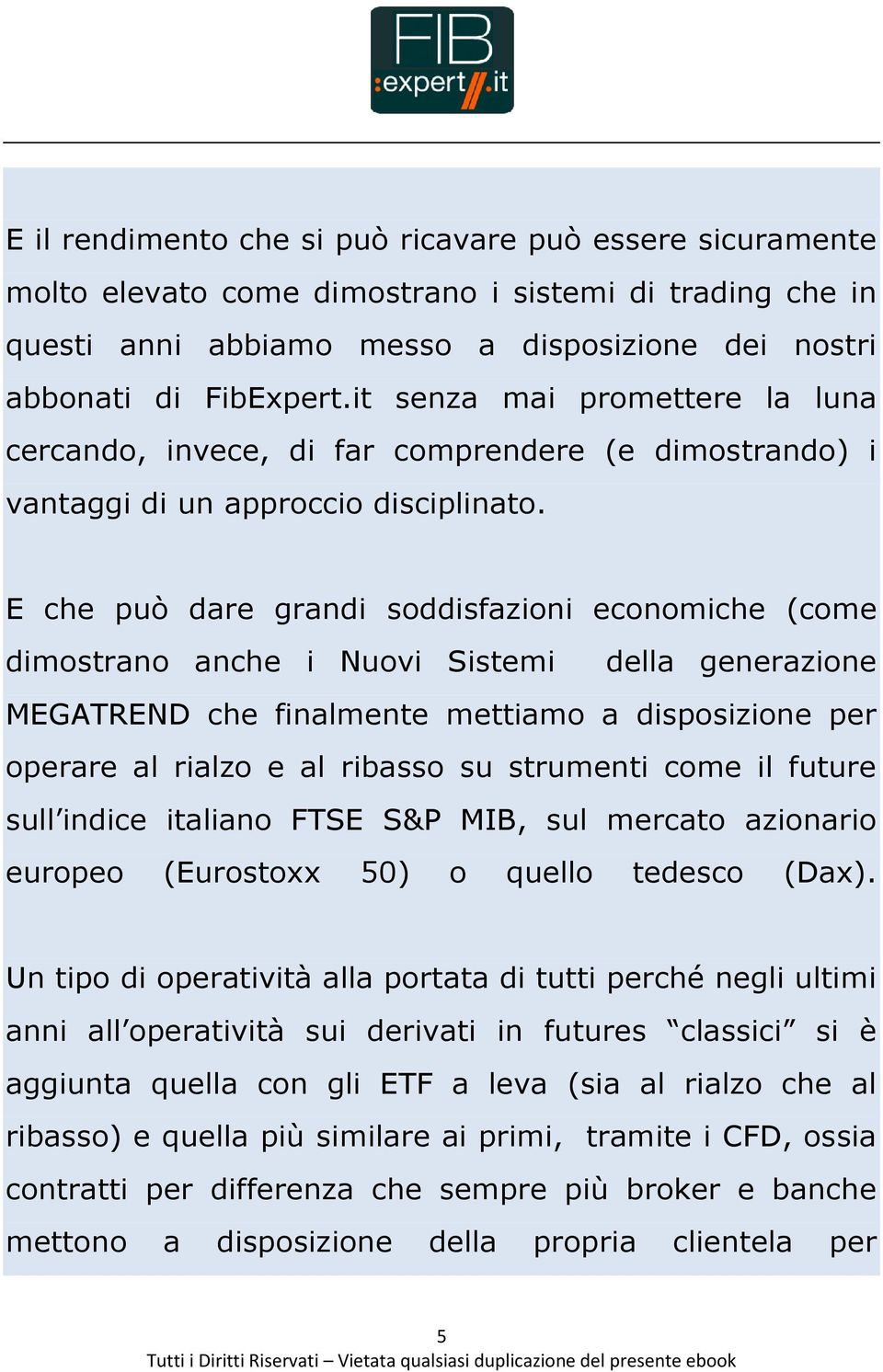 E che può dare grandi soddisfazioni economiche (come dimostrano anche i Nuovi Sistemi della generazione MEGATREND che finalmente mettiamo a disposizione per operare al rialzo e al ribasso su