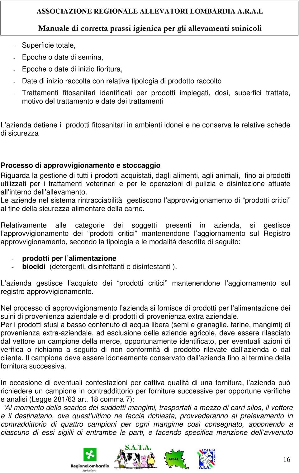 idonei e ne conserva le relative schede di sicurezza Processo di approvvigionamento e stoccaggio Riguarda la gestione di tutti i prodotti acquistati, dagli alimenti, agli animali, fino ai prodotti