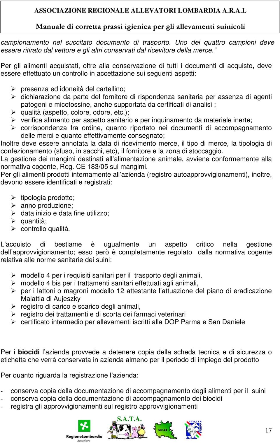 Per gli alimenti acquistati, oltre alla conservazione di tutti i documenti di acquisto, deve essere effettuato un controllo in accettazione sui seguenti aspetti: presenza ed idoneità del cartellino;