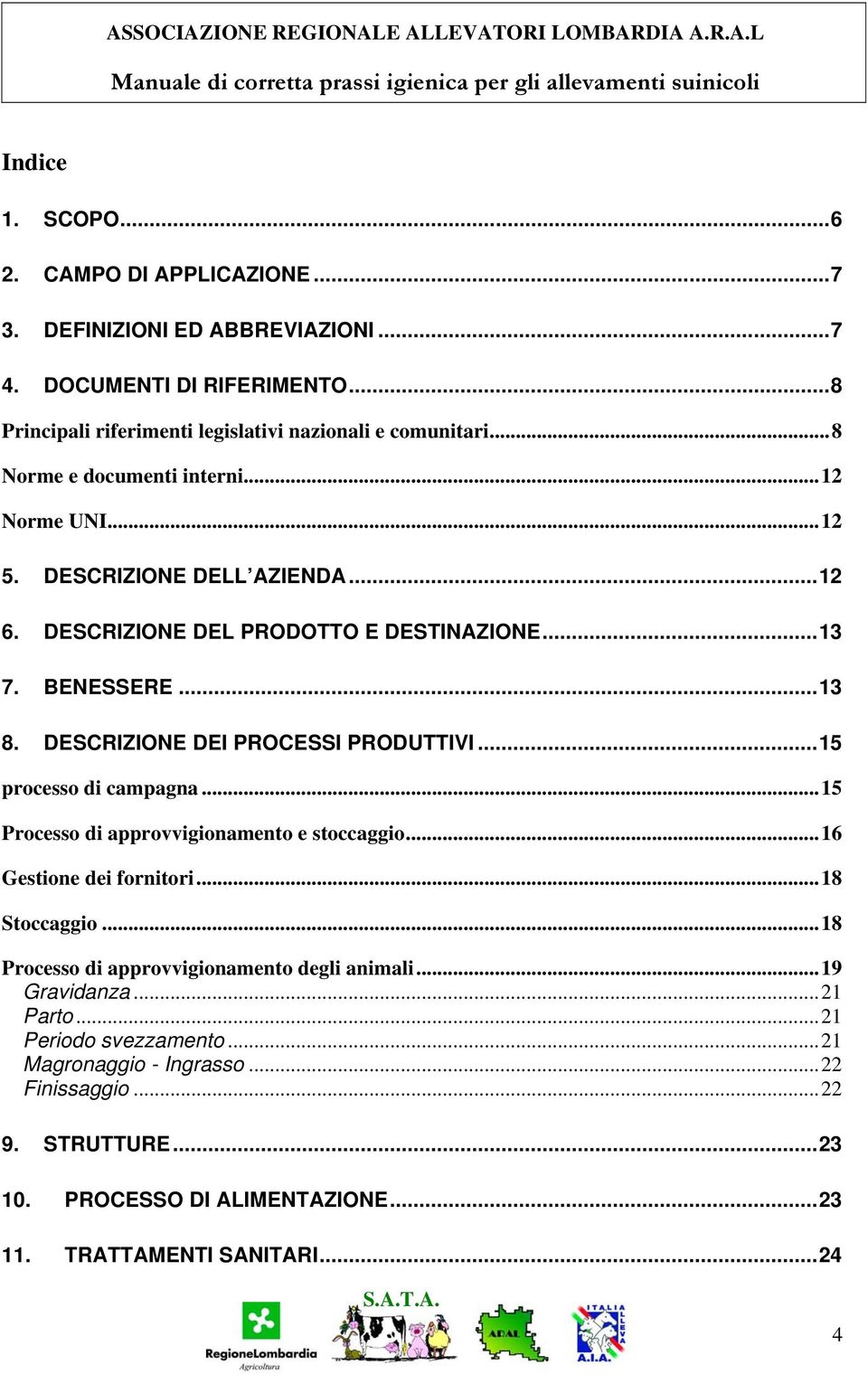 BENESSERE...13 8. DESCRIZIONE DEI PROCESSI PRODUTTIVI...15 processo di campagna...15 Processo di approvvigionamento e stoccaggio...16 Gestione dei fornitori...18 Stoccaggio.