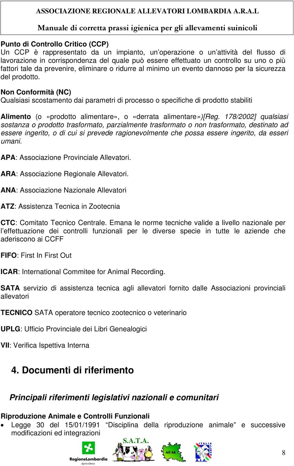 Non Conformità (NC) Qualsiasi scostamento dai parametri di processo o specifiche di prodotto stabiliti Alimento (o «prodotto alimentare», o «derrata alimentare»)[reg.