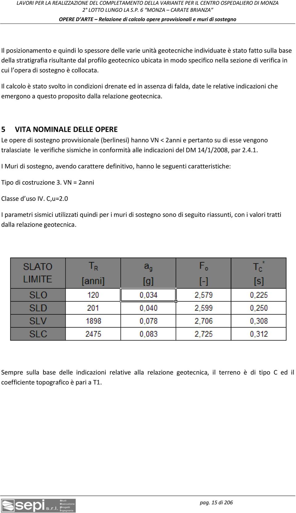 Il calcolo è stato svolto in condizioni drenate ed in assenza di falda, date le relative indicazioni che emergono a questo proposito dalla relazione geotecnica.