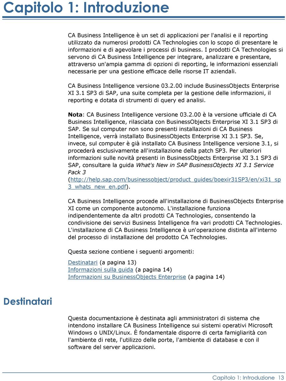 I prodotti CA Technologies si servono di CA Business Intelligence per integrare, analizzare e presentare, attraverso un'ampia gamma di opzioni di reporting, le informazioni essenziali necessarie per