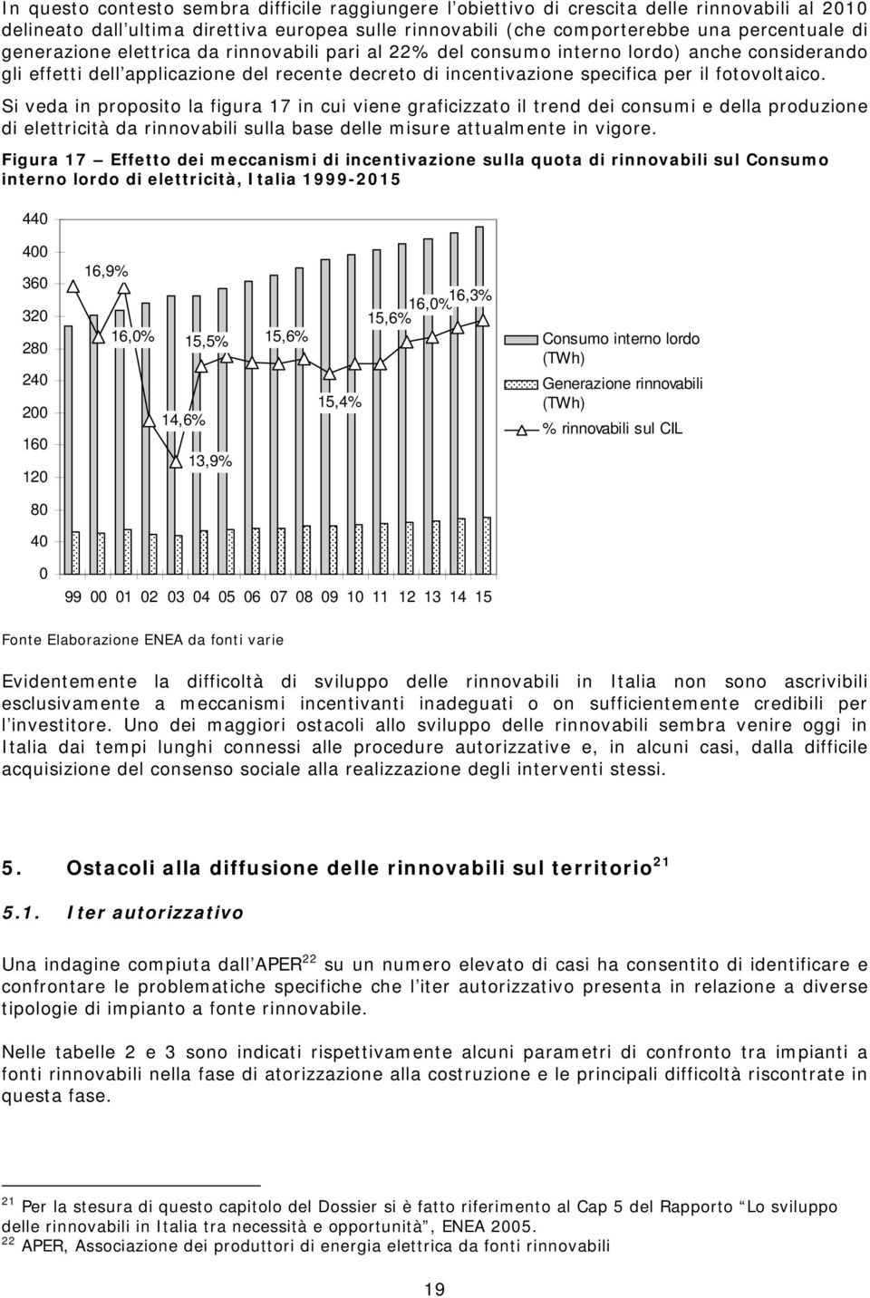 Si veda in proposito la figura 17 in cui viene graficizzato il trend dei consumi e della produzione di elettricità da rinnovabili sulla base delle misure attualmente in vigore.