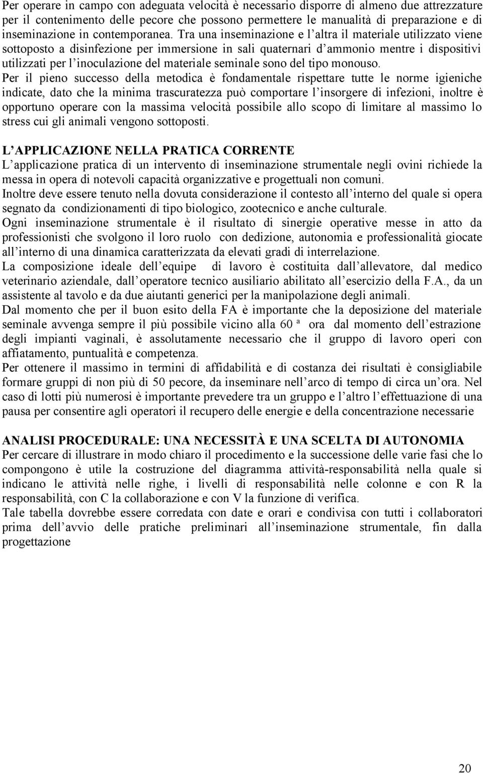 Tra una inseminazione e l altra il materiale utilizzato viene sottoposto a disinfezione per immersione in sali quaternari d ammonio mentre i dispositivi utilizzati per l inoculazione del materiale