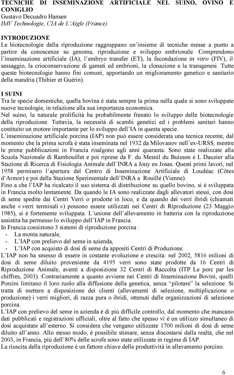 Comprendono l inseminazione artificiale (IA), l embryo transfer (ET), la fecondazione in vitro (FIV), il sessaggio, la crioconservazione di gameti ed embrioni, la clonazione e la transgenesi.