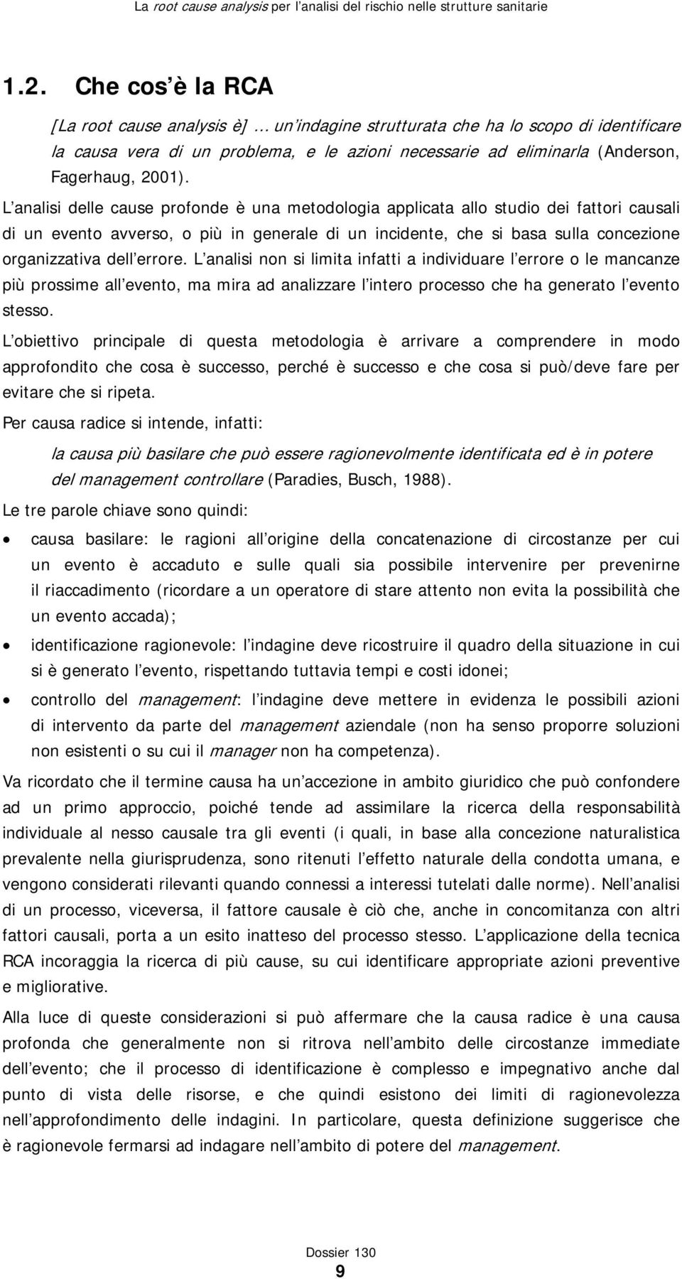 errore. L analisi non si limita infatti a individuare l errore o le mancanze più prossime all evento, ma mira ad analizzare l intero processo che ha generato l evento stesso.