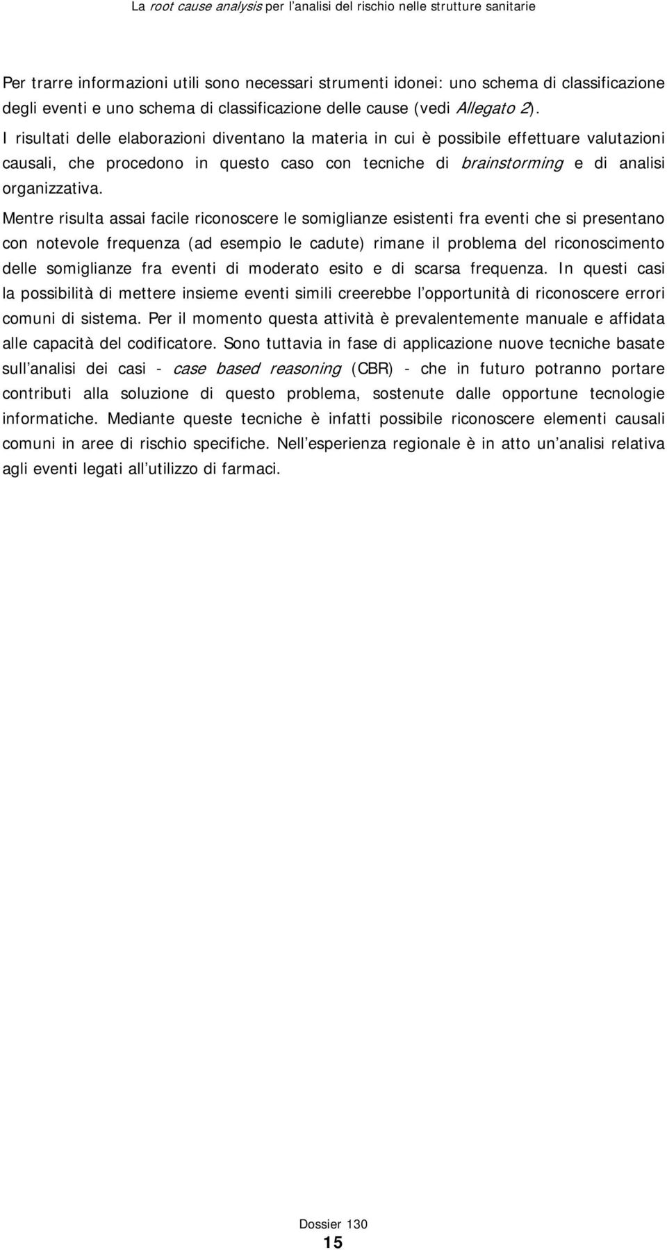 Mentre risulta assai facile riconoscere le somiglianze esistenti fra eventi che si presentano con notevole frequenza (ad esempio le cadute) rimane il problema del riconoscimento delle somiglianze fra