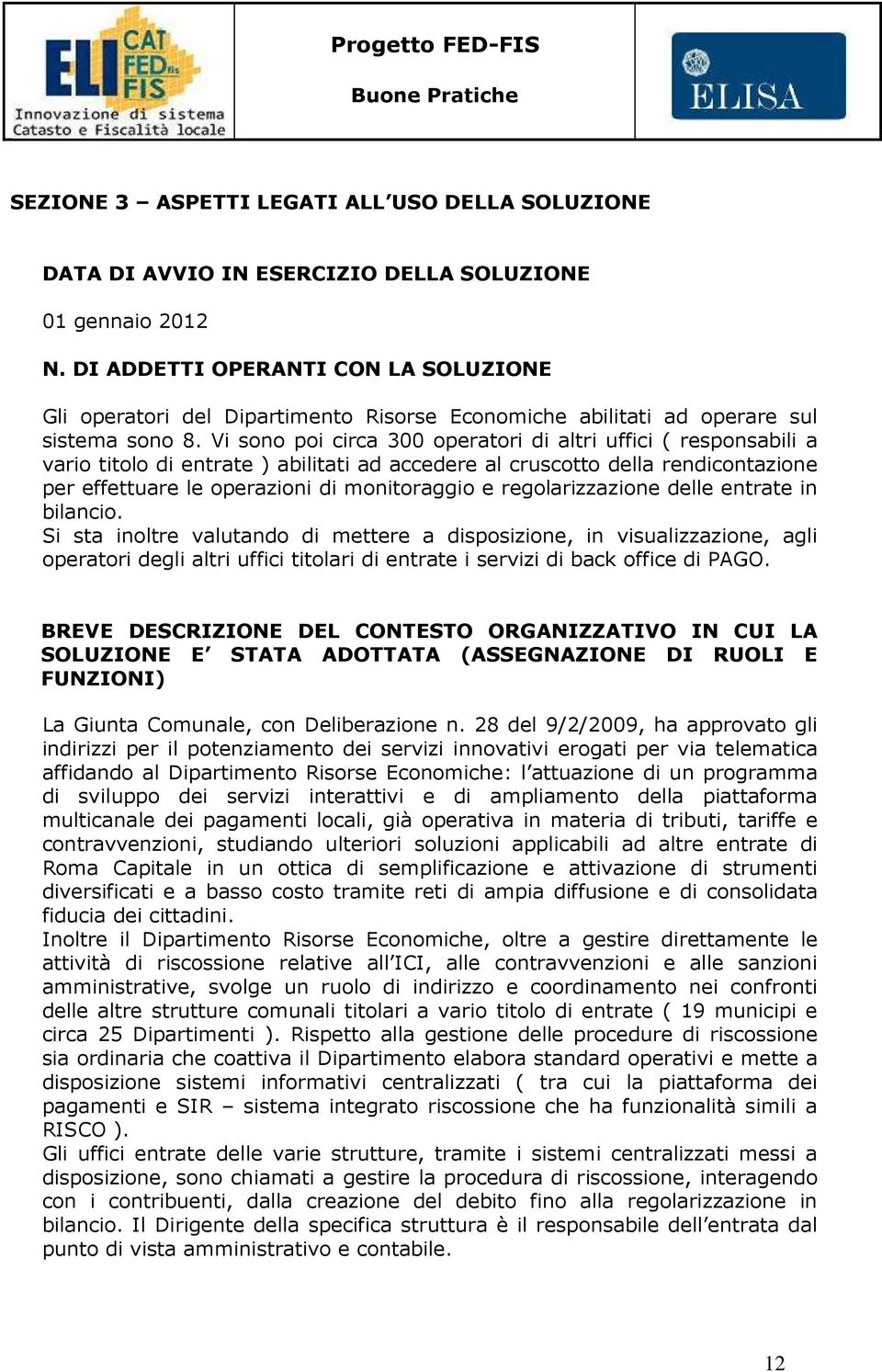 Vi sono poi circa 300 operatori di altri uffici ( responsabili a vario titolo di entrate ) abilitati ad accedere al cruscotto della rendicontazione per effettuare le operazioni di monitoraggio e