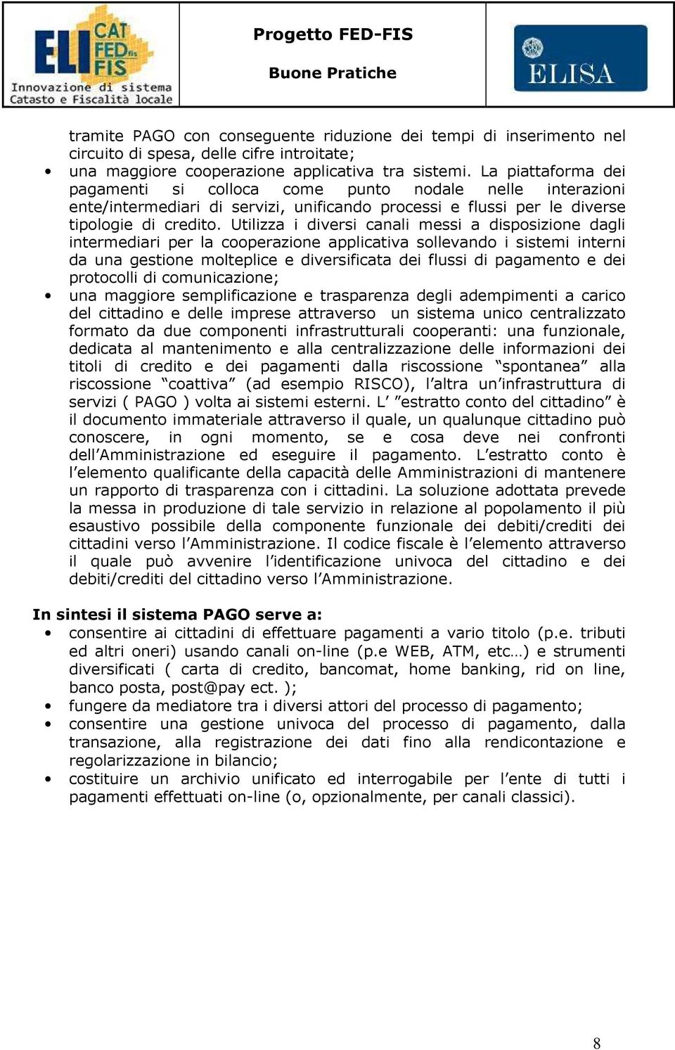 Utilizza i diversi canali messi a disposizione dagli intermediari per la cooperazione applicativa sollevando i sistemi interni da una gestione molteplice e diversificata dei flussi di pagamento e dei