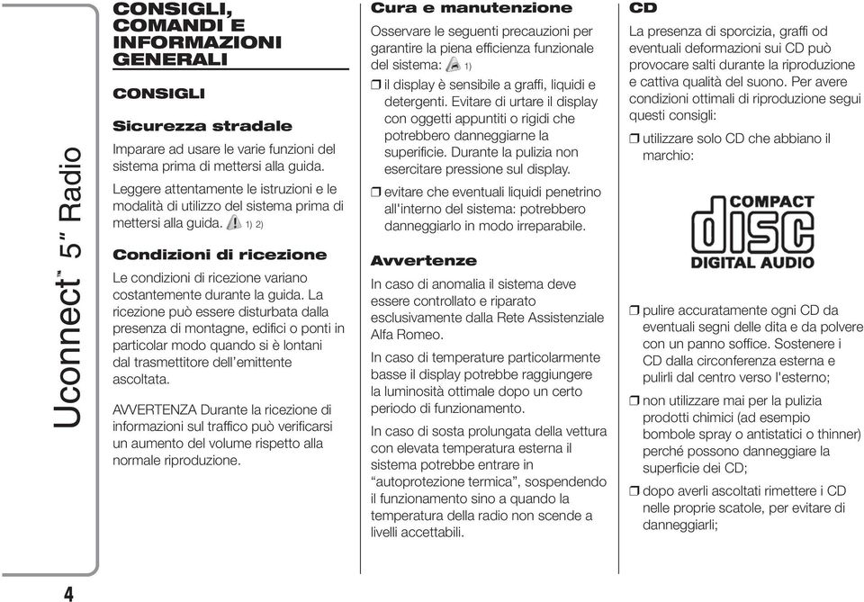 La ricezione può essere disturbata dalla presenza di montagne, edifici o ponti in particolar modo quando si è lontani dal trasmettitore dell emittente ascoltata.