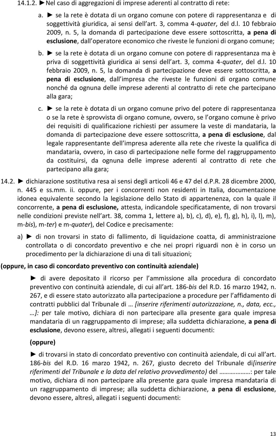 se la rete è dotata di un organo comune con potere di rappresentanza ma è priva di soggettività giuridica ai sensi dell art. 3, comma 4-quater, del d.l. 10 febbraio 2009, n.