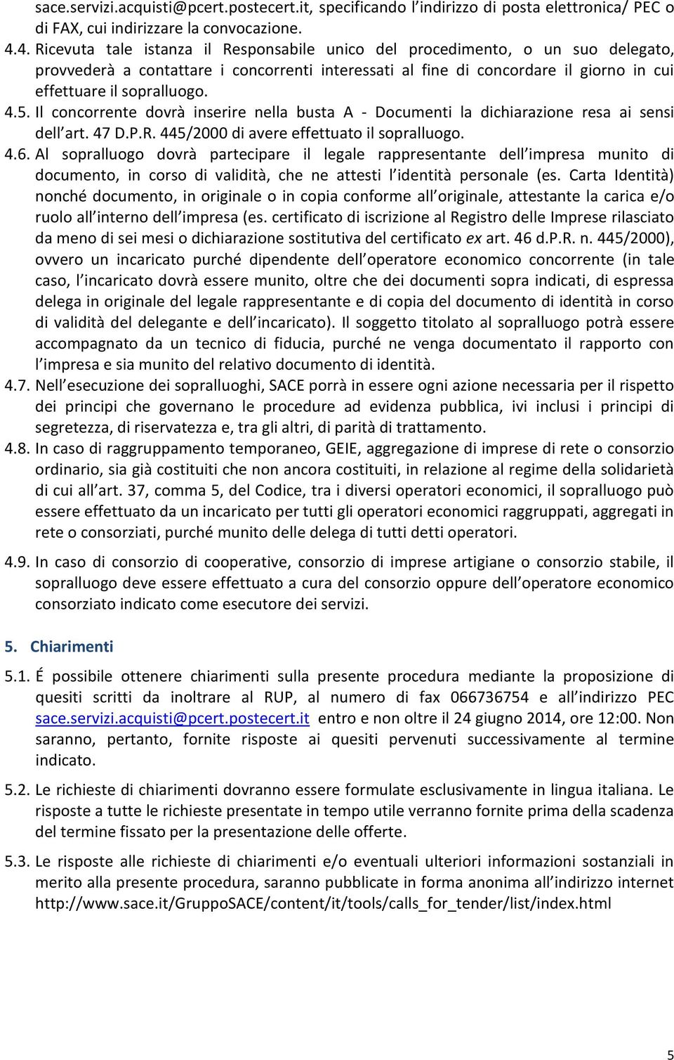 4.5. Il concorrente dovrà inserire nella busta A - Documenti la dichiarazione resa ai sensi dell art. 47 D.P.R. 445/2000 di avere effettuato il sopralluogo. 4.6.