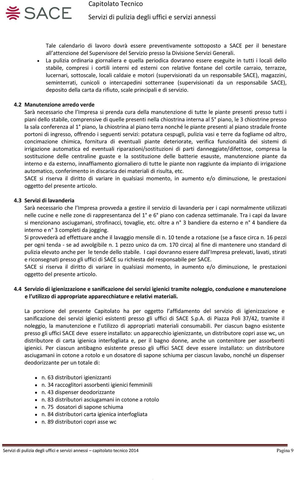 lucernari, sottoscale, locali caldaie e motori (supervisionati da un responsabile SACE), magazzini, seminterrati, cunicoli o intercapedini sotterranee (supervisionati da un responsabile SACE),