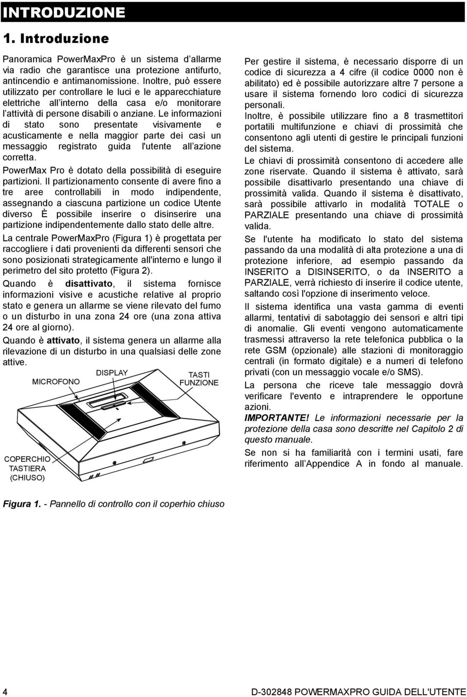 Le informazioni di stato sono presentate visivamente e acusticamente e nella maggior parte dei casi un messaggio registrato guida l'utente all azione corretta.