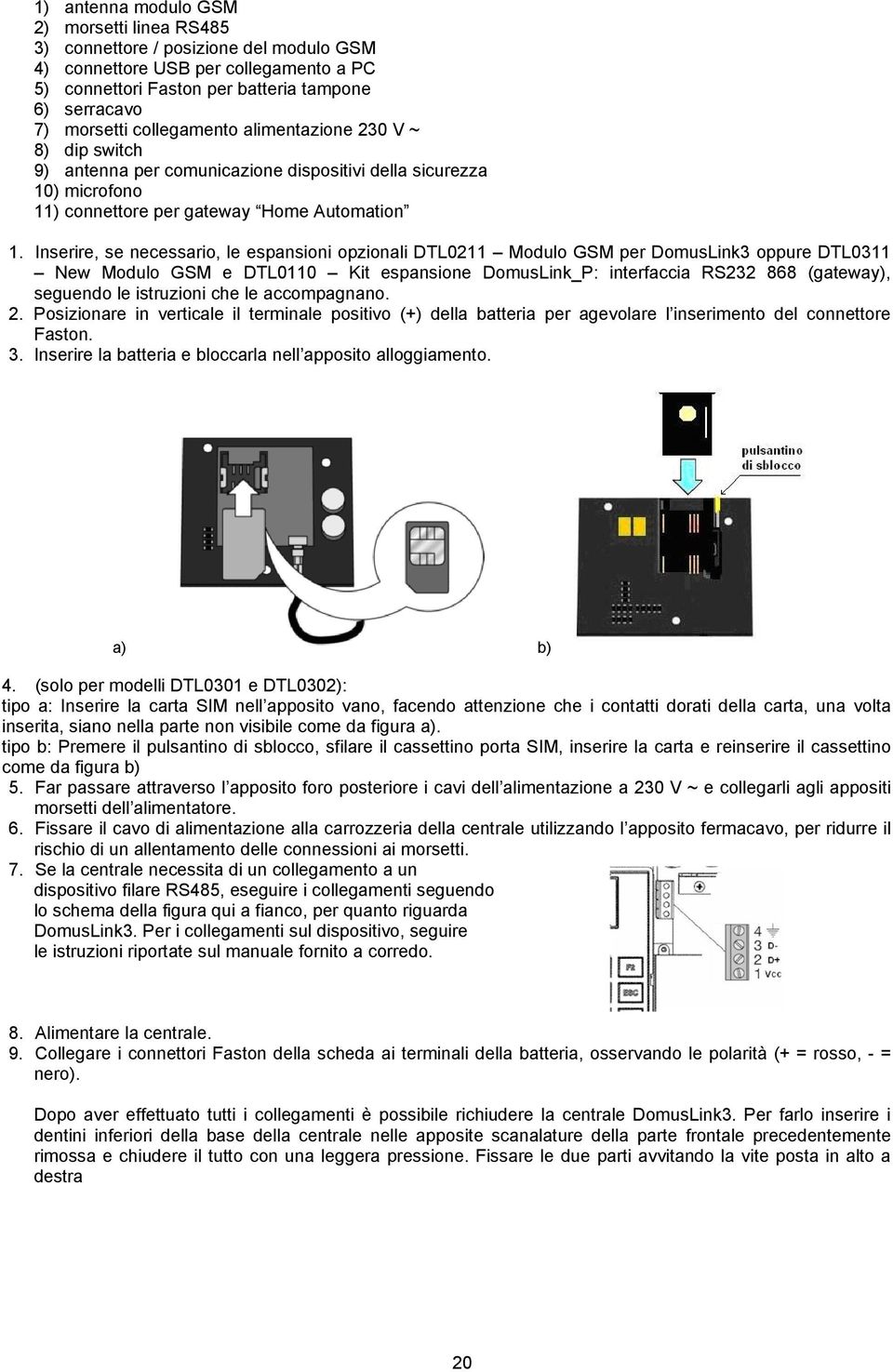 Inserire, se necessario, le espansioni opzionali DTL0211 Modulo GSM per DomusLink3 oppure DTL0311 New Modulo GSM e DTL0110 Kit espansione DomusLink_P: interfaccia RS232 868 (gateway), seguendo le