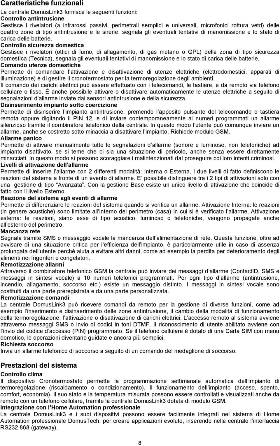 Controllo sicurezza domestica Gestisce i rivelatori (ottici di fumo, di allagamento, di gas metano o GPL) della zona di tipo sicurezza domestica (Tecnica), segnala gli eventuali tentativi di