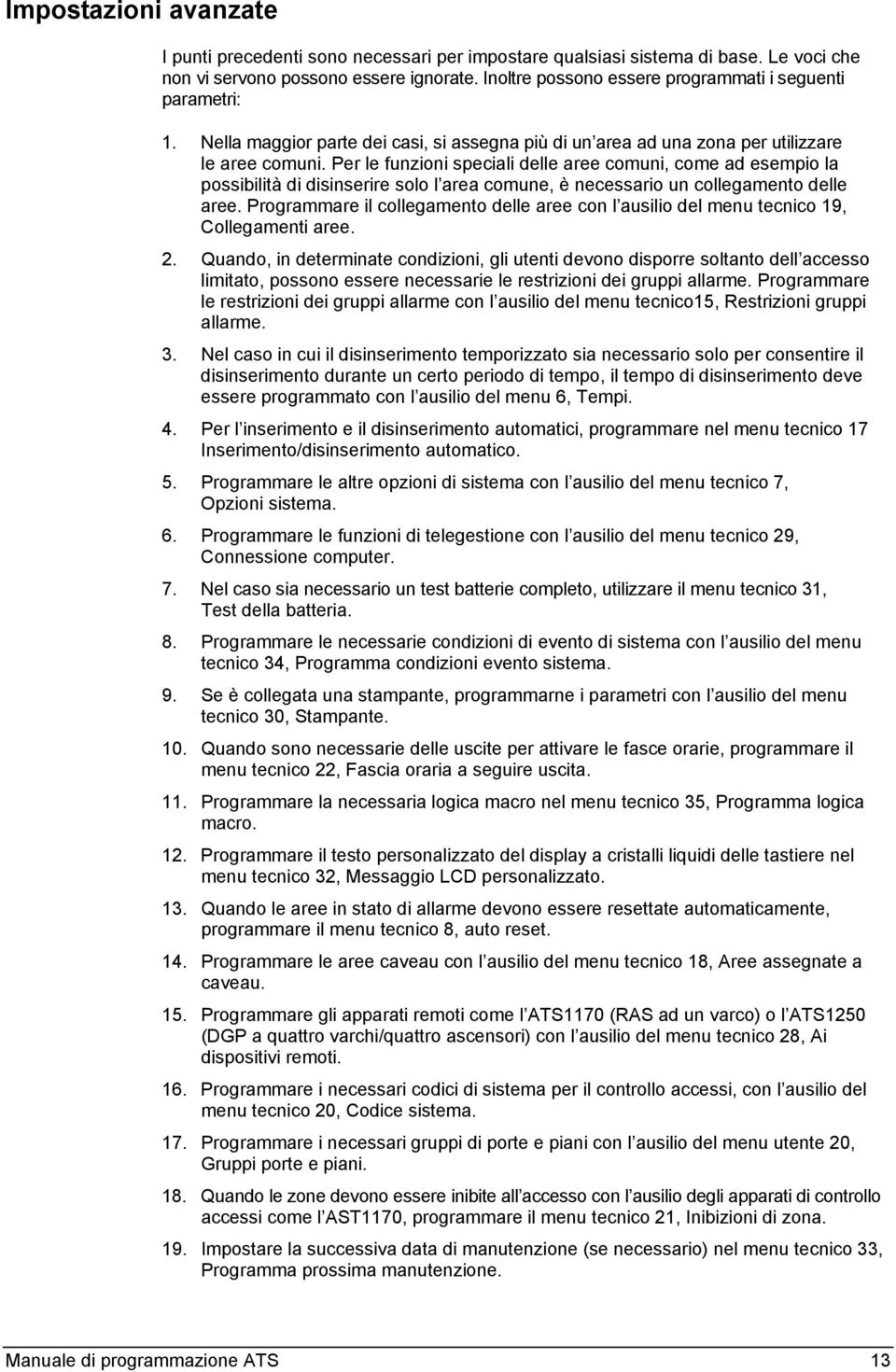 Per le funzioni speciali delle aree comuni, come ad esempio la possibilità di disinserire solo l area comune, è necessario un collegamento delle aree.