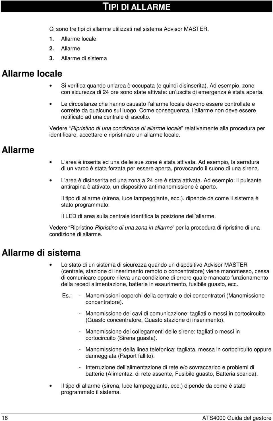 Le circostanze che hanno causato l allarme locale devono essere controllate e corrette da qualcuno sul luogo. Come conseguenza, l allarme non deve essere notificato ad una centrale di ascolto.